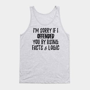 I'm Sorry If I Offended You By Using Facts & Logic Tank Top